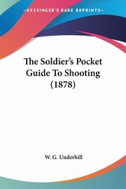 The Soldier's Pocket Guide To Shooting (1878), Underhill W. G.