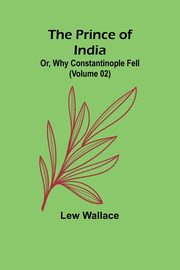 The Prince of India; Or, Why Constantinople Fell (Volume 02), Wallace Lew