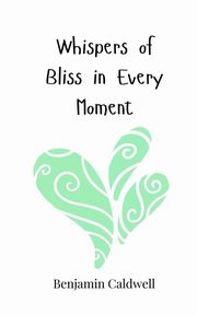 Whispers of Bliss in Every Moment, Caldwell Benjamin