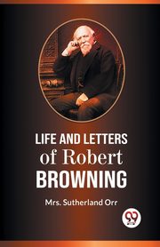 Life And Letters Of Robert Browning, Sutherland Orr Mrs.