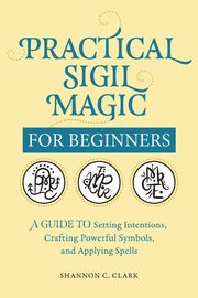 Practical Sigil Magic for Beginners, Clark Shannon C.