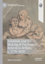 Emotions and the Making of Psychiatric Reform in Britain, c. 1770-1820, Neuendorf Mark