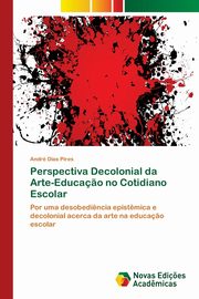 Perspectiva Decolonial da Arte-Educa?o no Cotidiano Escolar, Dias Pires Andr