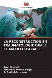 LA RECONSTRUCTION EN TRAUMATOLOGIE ORALE ET MAXILLO-FACIALE, Singhal Arpit