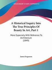 A Historical Inquiry Into The True Principles Of Beauty In Art, Part 1, Fergusson James