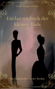 Ein kurzes Buch der kleinen Tode, Walsh Emily Margaret