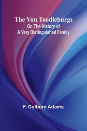 The Von Toodleburgs; Or, The History of a Very Distinguished Family, F. Colburn Adams