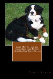 ksiazka tytu: Learn How to Train and Understand your Bernese Mountain Dog Puppy & Dog autor: Stead Vince