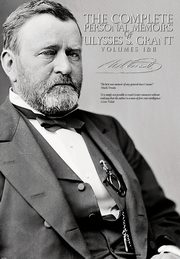 The Complete Personal Memoirs of Ulysses S. Grant - Volumes I and II, Grant Ulysses S.