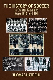 The History of Soccer in Greater Cleveland From 1906 until 1981, Hatfield Thomas