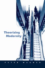 Theorizing Modernity, Wagner Peter