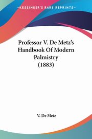 Professor V. De Metz's Handbook Of Modern Palmistry (1883), Metz V. De