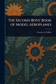 The Second Boys' Book of Model Aeroplanes, Collins Francis A. (Francis Arnold)