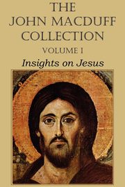 The John Macduff Collection - Volume I, Insights on Jesus, Macduff John