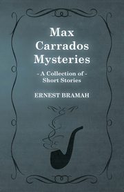 Max Carrados Mysteries (A Collection of Short Stories), Bramah Ernest