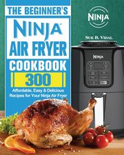 The Beginner's Ninja Air Fryer Cookbook, Vidal Suk B.
