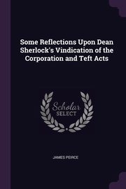 ksiazka tytu: Some Reflections Upon Dean Sherlock's Vindication of the Corporation and Teft Acts autor: Peirce James