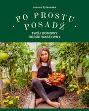 ksiazka tytu: Po prostu posad Twj domowy ogrd warzywny autor: ytkowska Joanna