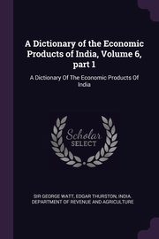 A Dictionary of the Economic Products of India, Volume 6, part 1, Watt George