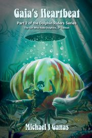 Gaia's Heartbeat - Part Two of the Dolphin Riders Series, Ganas Michael J