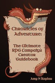 Chronicles of Adventure - The Ultimate RPG Campaign Creator Guidebook, Kaplan Amy N