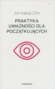 ksiazka tytu: Praktyka uwanoci dla pocztkujcych autor: Kabat-Zinn Jon