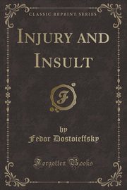 ksiazka tytu: Injury and Insult (Classic Reprint) autor: Dostoieffsky Fedor