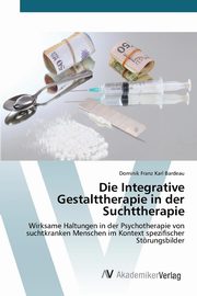 ksiazka tytu: Die Integrative Gestalttherapie in der Suchttherapie autor: Bardeau Dominik Franz Karl