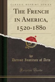 ksiazka tytu: The French in America, 1520-1880 (Classic Reprint) autor: Arts Detroit Institute of