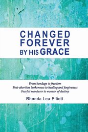 CHANGED FOREVER BY HIS GRACE, Elliott Rhonda Lea