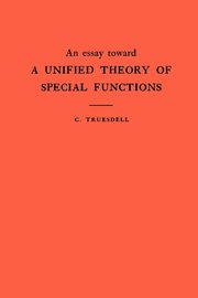 An Essay Toward a Unified Theory of Special Functions. (AM-18), Volume 18, Truesdell Clifford
