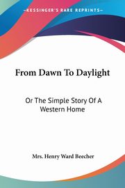 From Dawn To Daylight, Beecher Mrs. Henry Ward