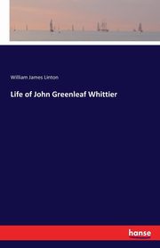Life of John Greenleaf Whittier, Linton William James