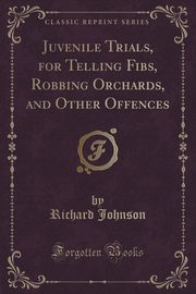 ksiazka tytu: Juvenile Trials, for Telling Fibs, Robbing Orchards, and Other Offences (Classic Reprint) autor: Johnson Richard