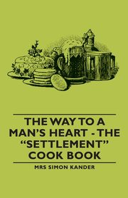 The Way to a Man's Heart - The Settlement Cook Book, Kander Lizzie Black