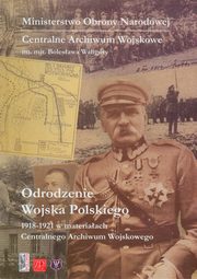 ksiazka tytu: Odrodzenie Wojska Polskiego 1918-1921 w materiaach Centralnego Archiwum Wojskowego autor: 