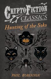 Hunting of the Soko (Cryptofiction Classics - Weird Tales of Strange Creatures), Robinson Phil