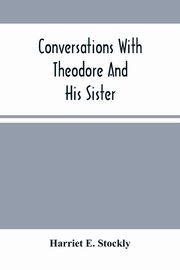 Conversations With Theodore And His Sister., E. Stockly Harriet