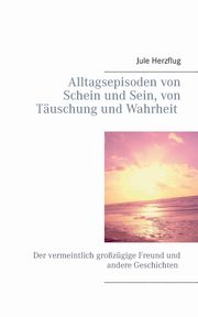 Alltagsepisoden von Schein und Sein, von Tuschung und Wahrheit, Herzflug Jule