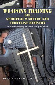 Weapons Training for Spiritual Warfare and Frontline Ministry, Jacques David Allan