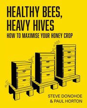 Healthy Bees, Heavy Hives - How to maximise your honey crop, Donohoe Steve