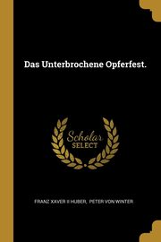 ksiazka tytu: Das Unterbrochene Opferfest. autor: Franz Xaver II Huber