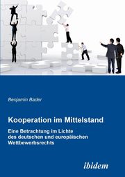Kooperation im Mittelstand. Eine Betrachtung im Lichte des deutschen und europischen Wettbewerbsrecht, Bader Benjamin