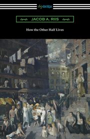 How the Other Half Lives (Studies Among the Tenements of New York), Riis Jacob A.