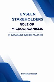 Unseen Stakeholders, The Role of Microorganisms in Sustainable Business Practices, Joseph