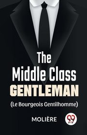 ksiazka tytu: The Middle-Class Gentleman ( le bourgeois gentilhomme) autor: , Moliere