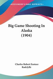 Big Game Shooting In Alaska (1904), Radclyffe Charles Robert Eustace