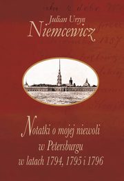 Notatki o mojej niewoli w Petersburgu w latach 1794, 1795 i 1796, Niemcewicz Julian Ursyn