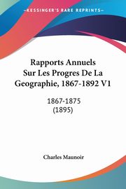 Rapports Annuels Sur Les Progres De La Geographie, 1867-1892 V1, Maunoir Charles