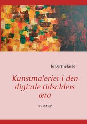 ksiazka tytu: Kunstmaleriet i den digitale tidsalders ?ra autor: Berthlaine le